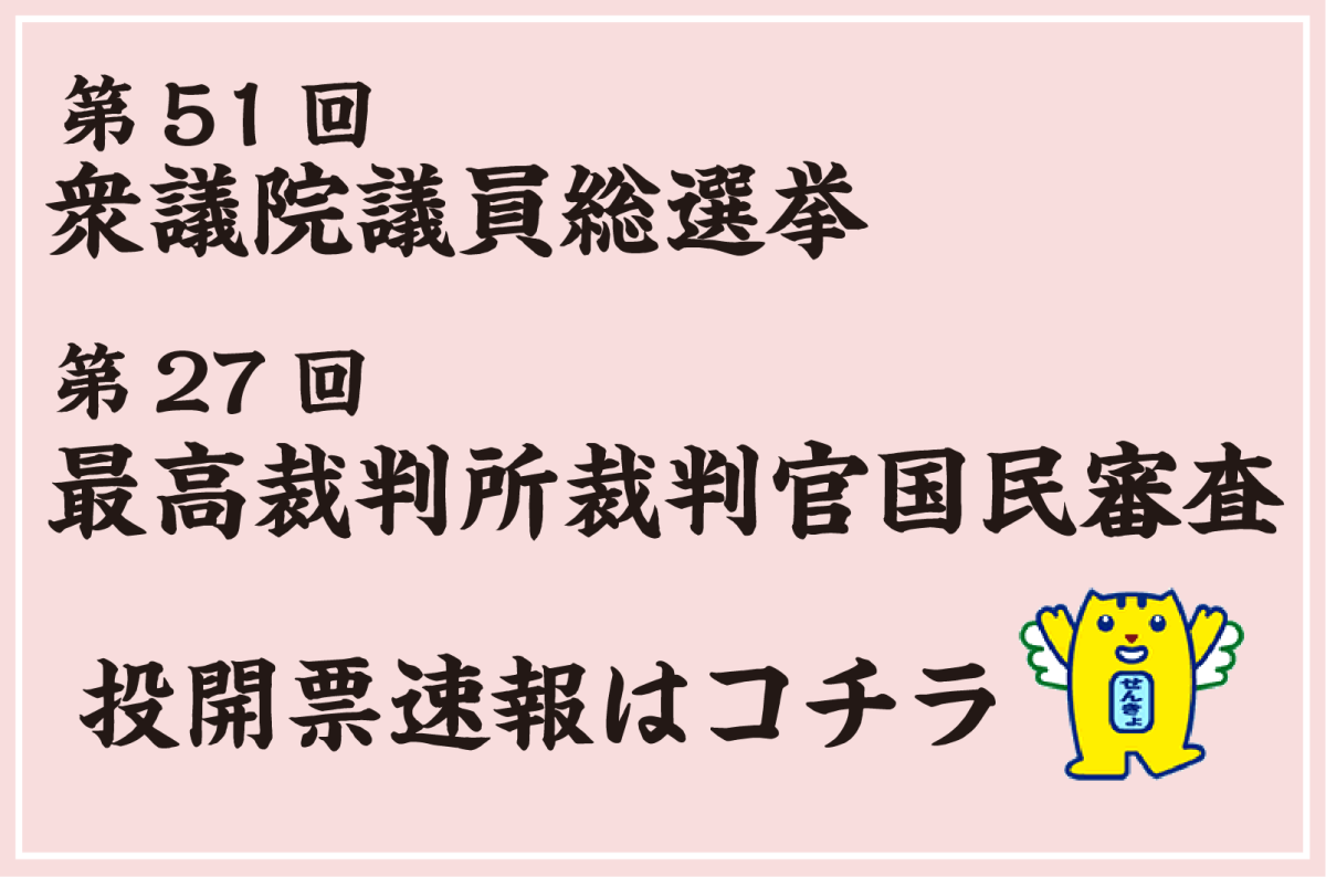第51回衆議院議員総選挙・第27回最高裁判所裁判官国民審査　投開票速報はコチラ